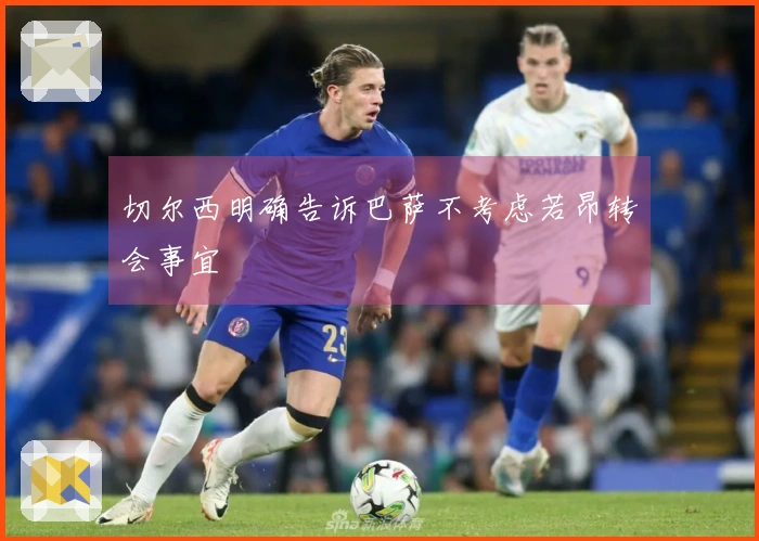 切尔西明确告诉巴萨不考虑若昂转会事宜