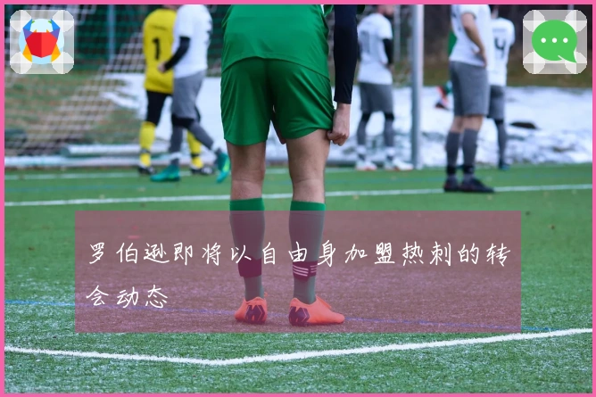 罗伯逊即将以自由身加盟热刺的转会动态