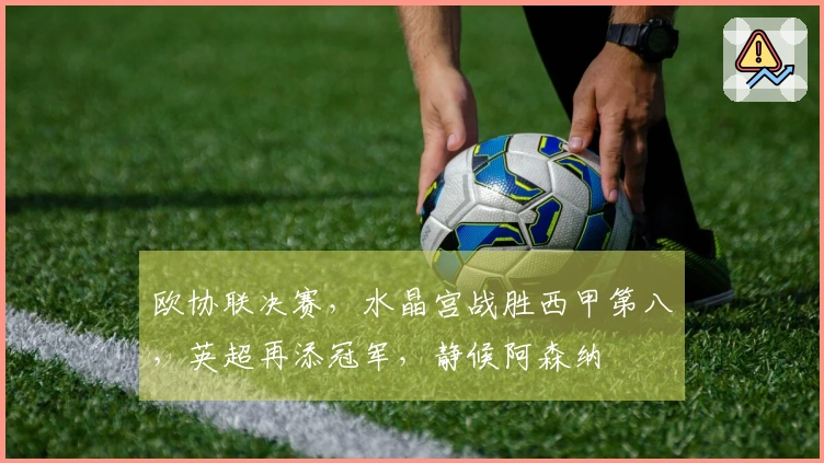 欧协联决赛,水晶宫战胜西甲第八,英超再添冠军,静候阿森纳